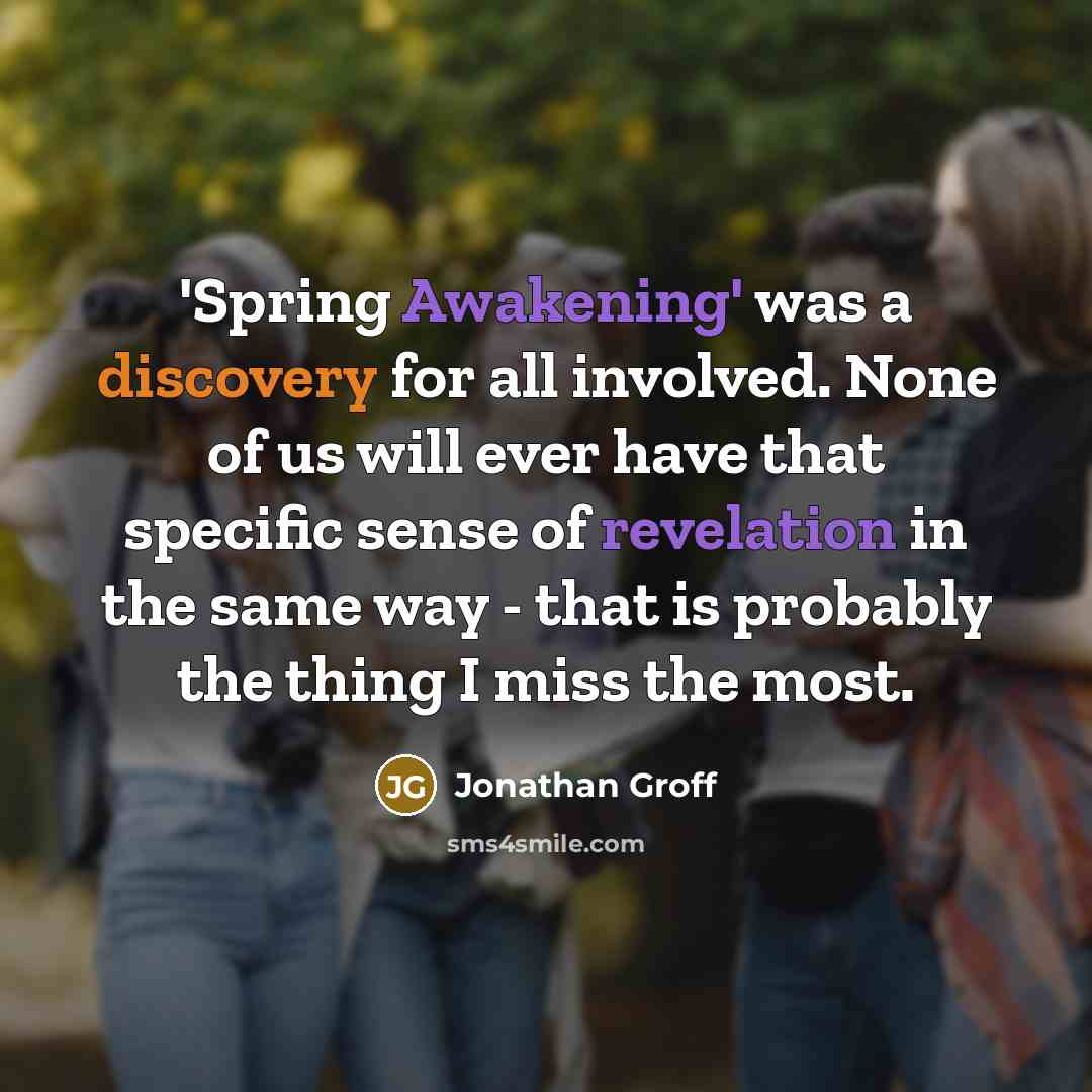 “'Spring Awakening' was a discovery for all involved. None of us will ever have that specific sense of revelation in the same way - that is probably the thing I miss the most.” quote by Jonathan Groff