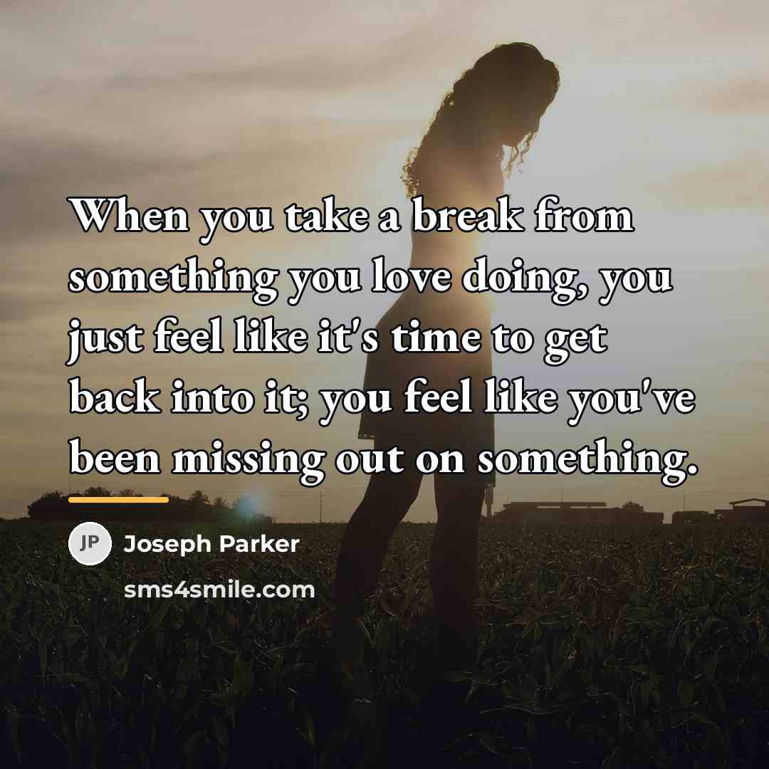 “When you take a break from something you love doing,…” quote by Joseph Parker