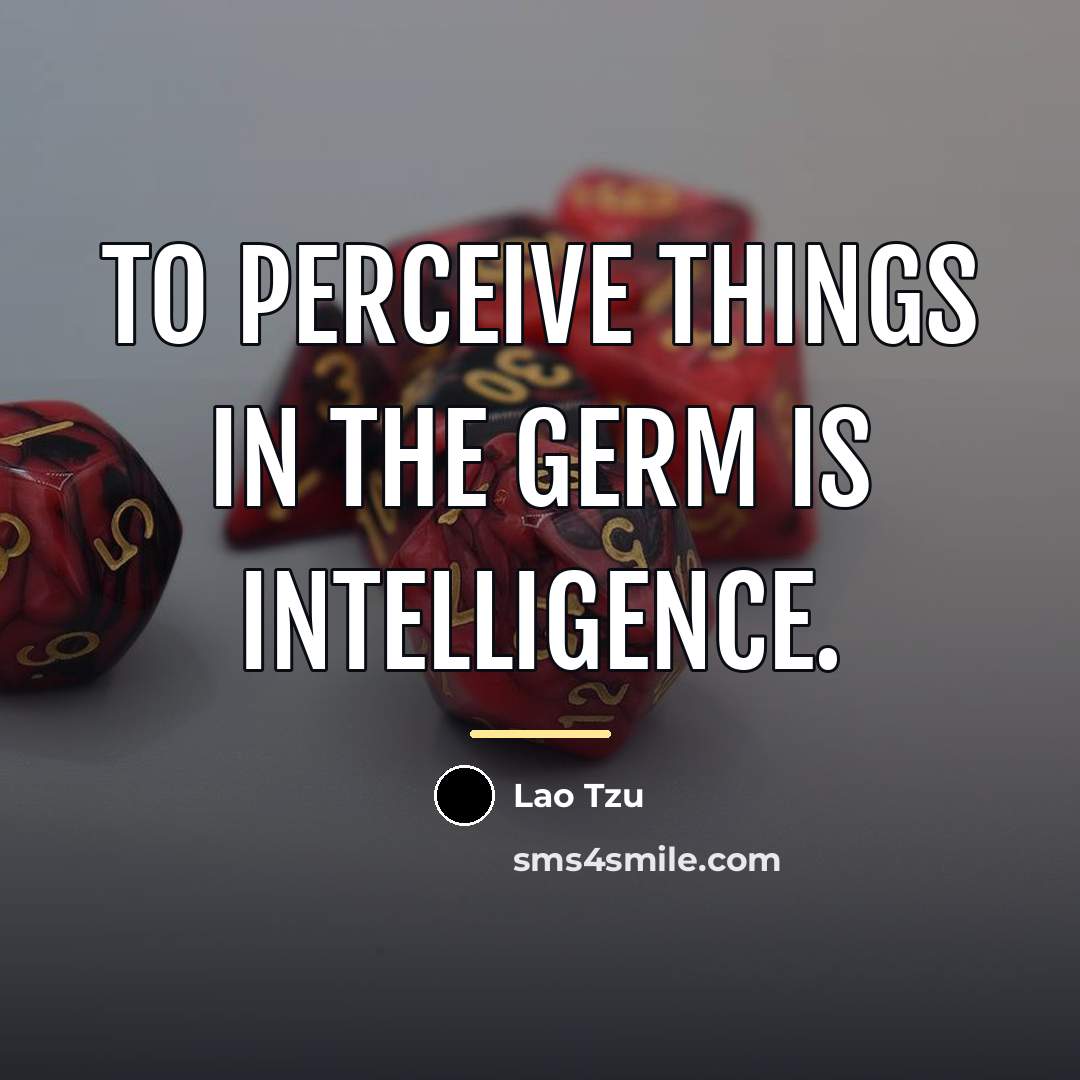 “To perceive things in the germ is intelligence.…” quote by Lao Tzu