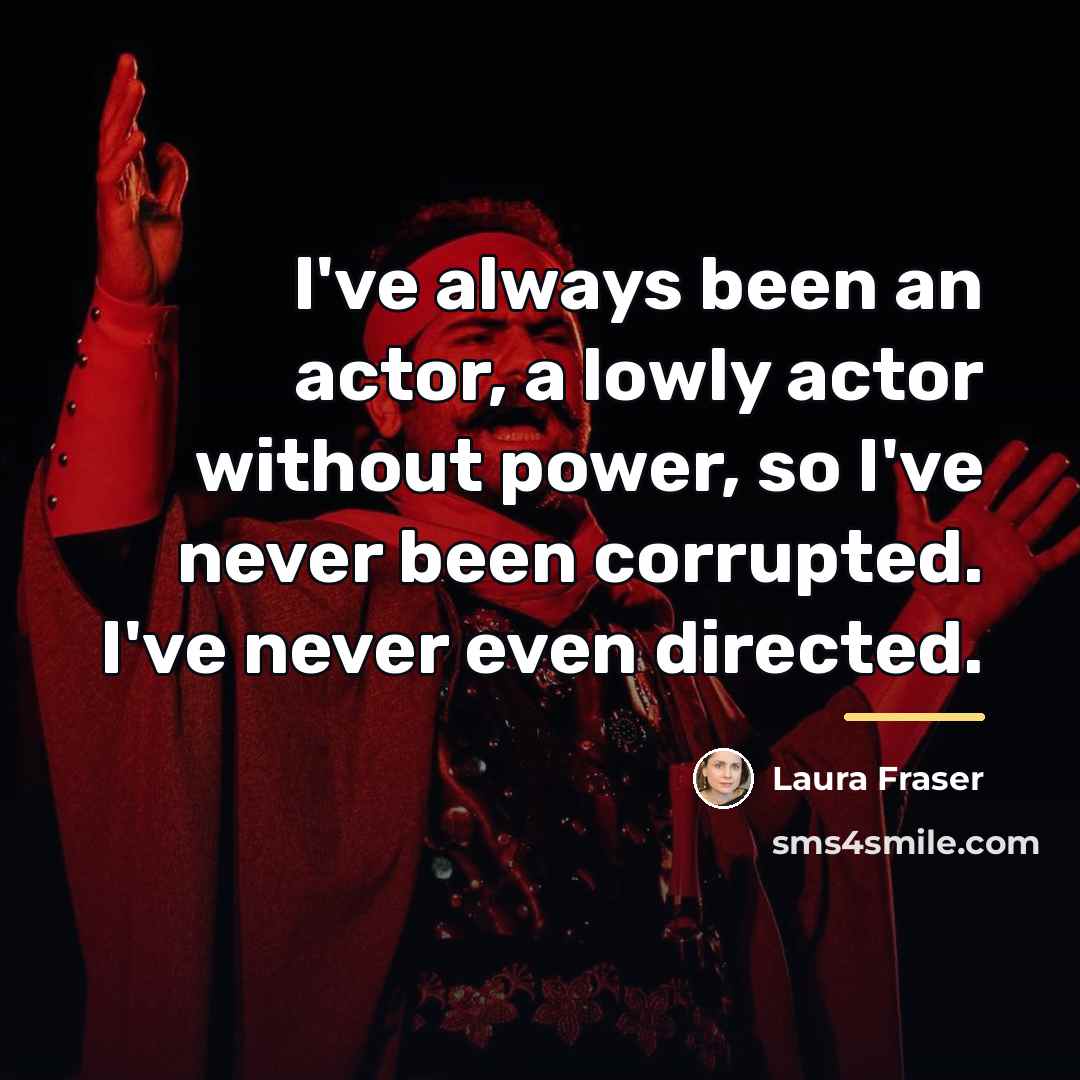 “I've always been an actor, a lowly actor without power,…” quote by Laura Fraser