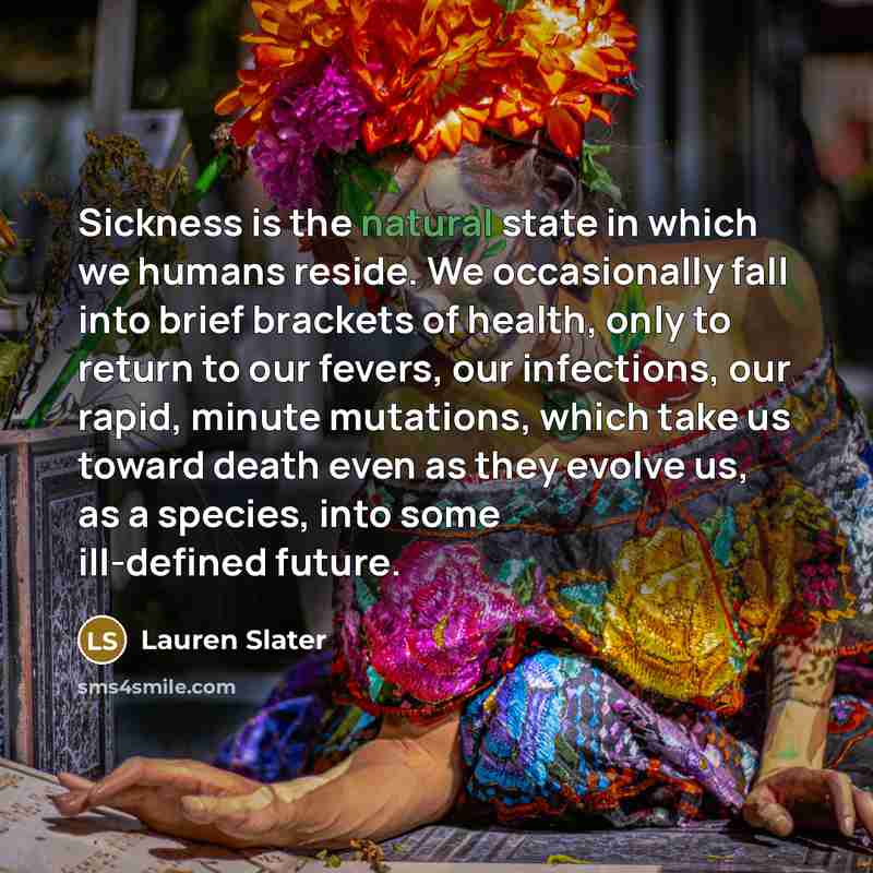 “Sickness is the natural state in which we humans reside.…” quote by Lauren Slater