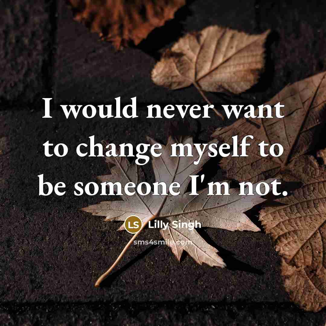 “I would never want to change myself to be someone…” quote by Lilly Singh