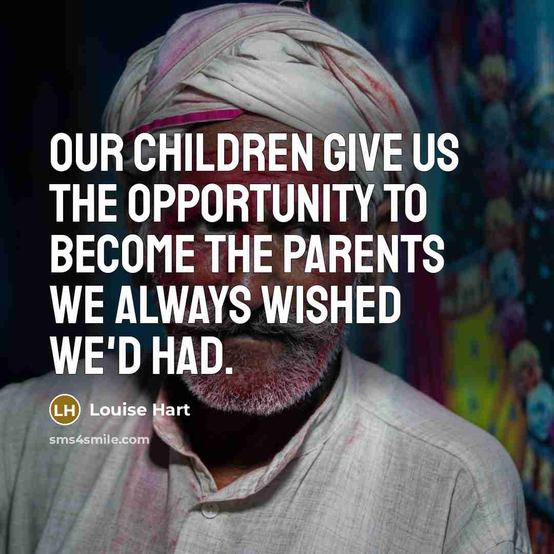 “Our children give us the opportunity to become the parents…” quote by Louise Hart