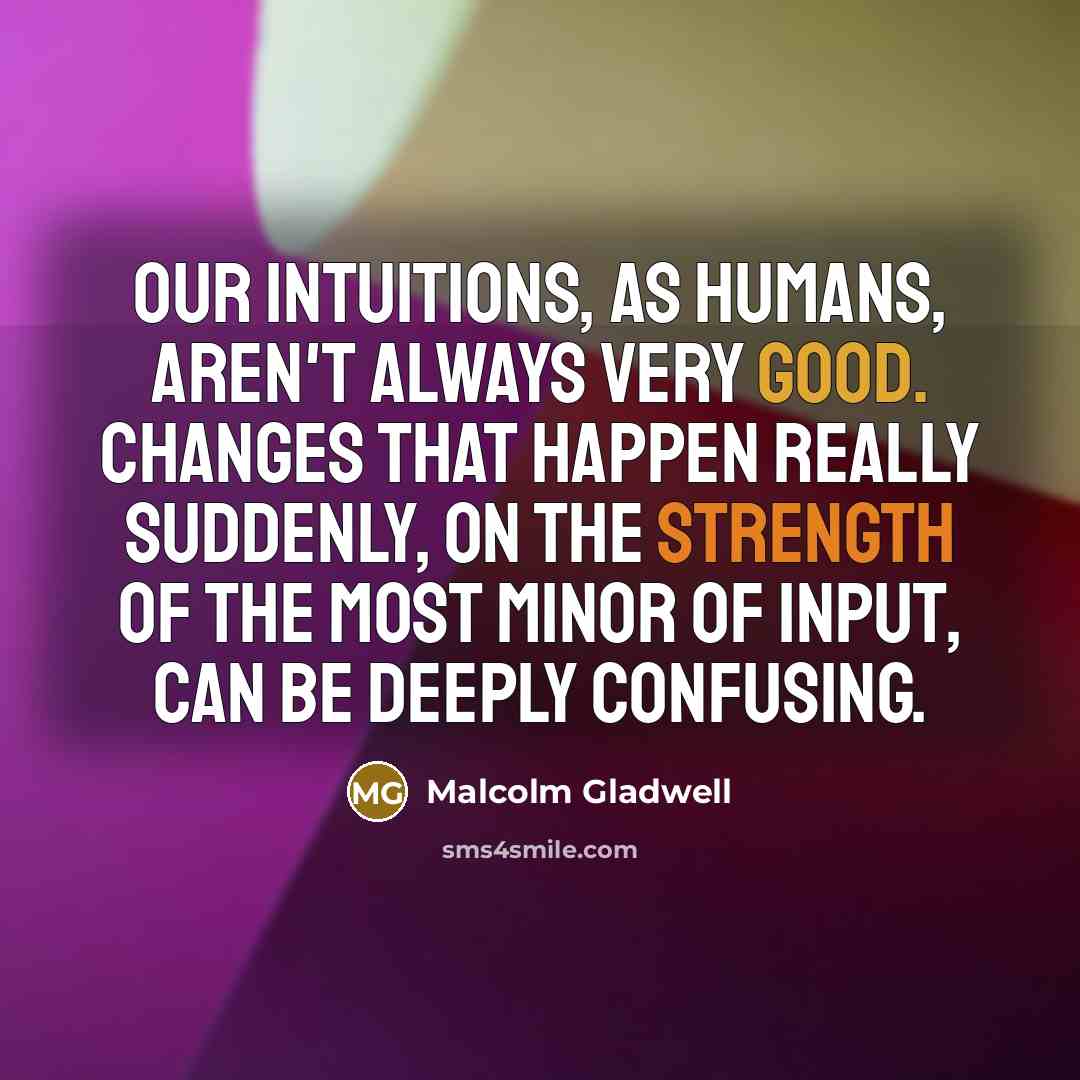 “Our intuitions, as humans, aren't always very good. Changes that…” quote by Malcolm Gladwell