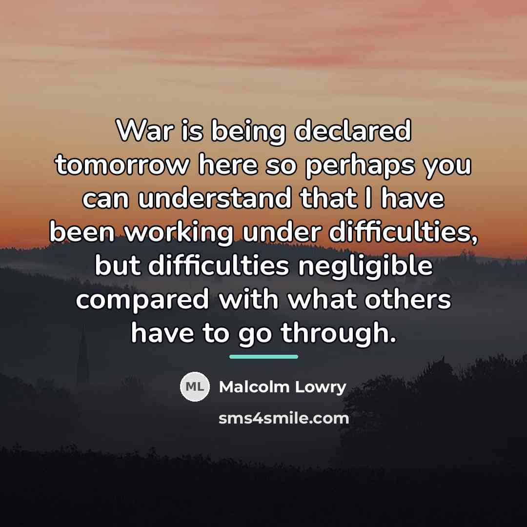 “War is being declared tomorrow here so perhaps you can…” quote by Malcolm Lowry