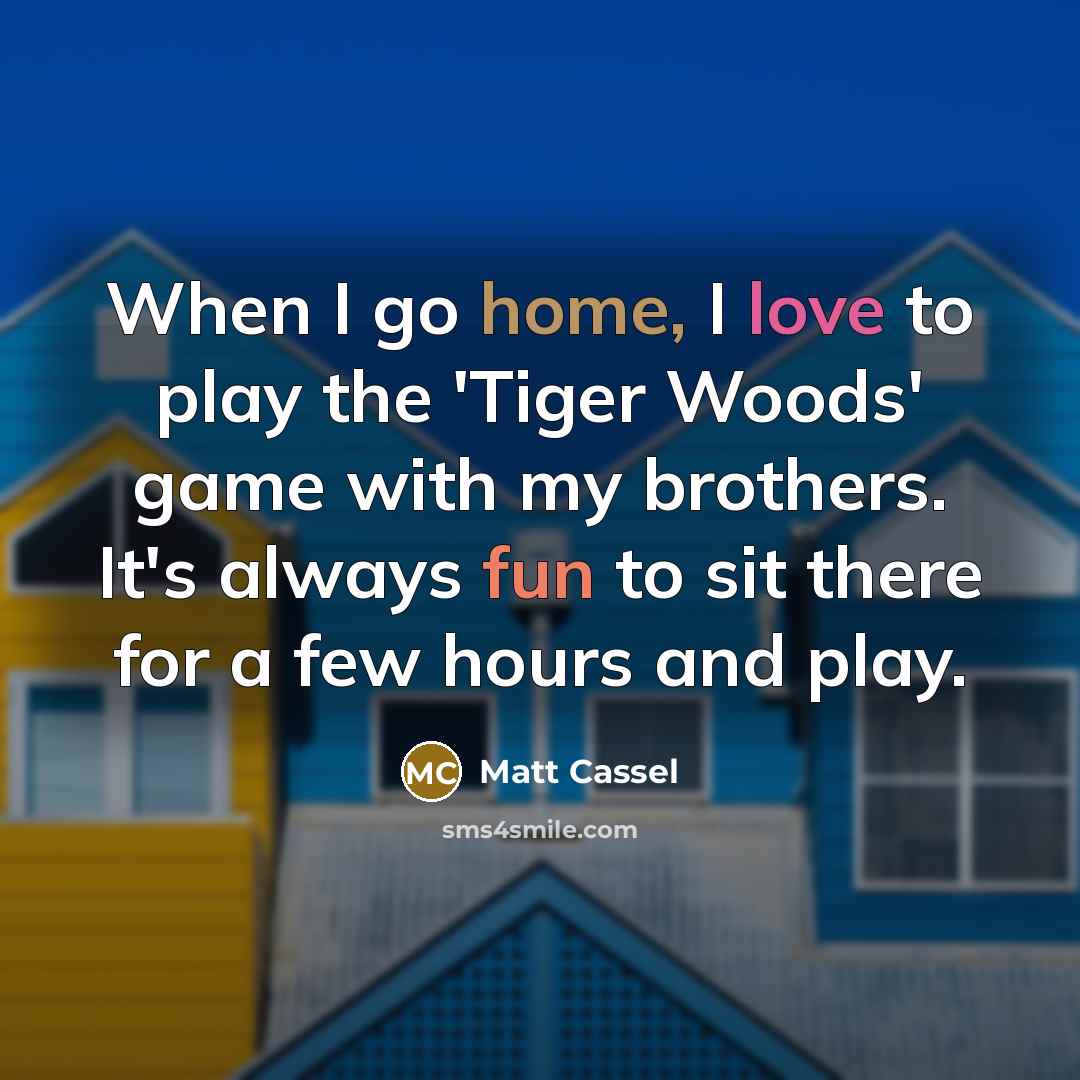 “When I go home, I love to play the 'Tiger…” quote by Matt Cassel