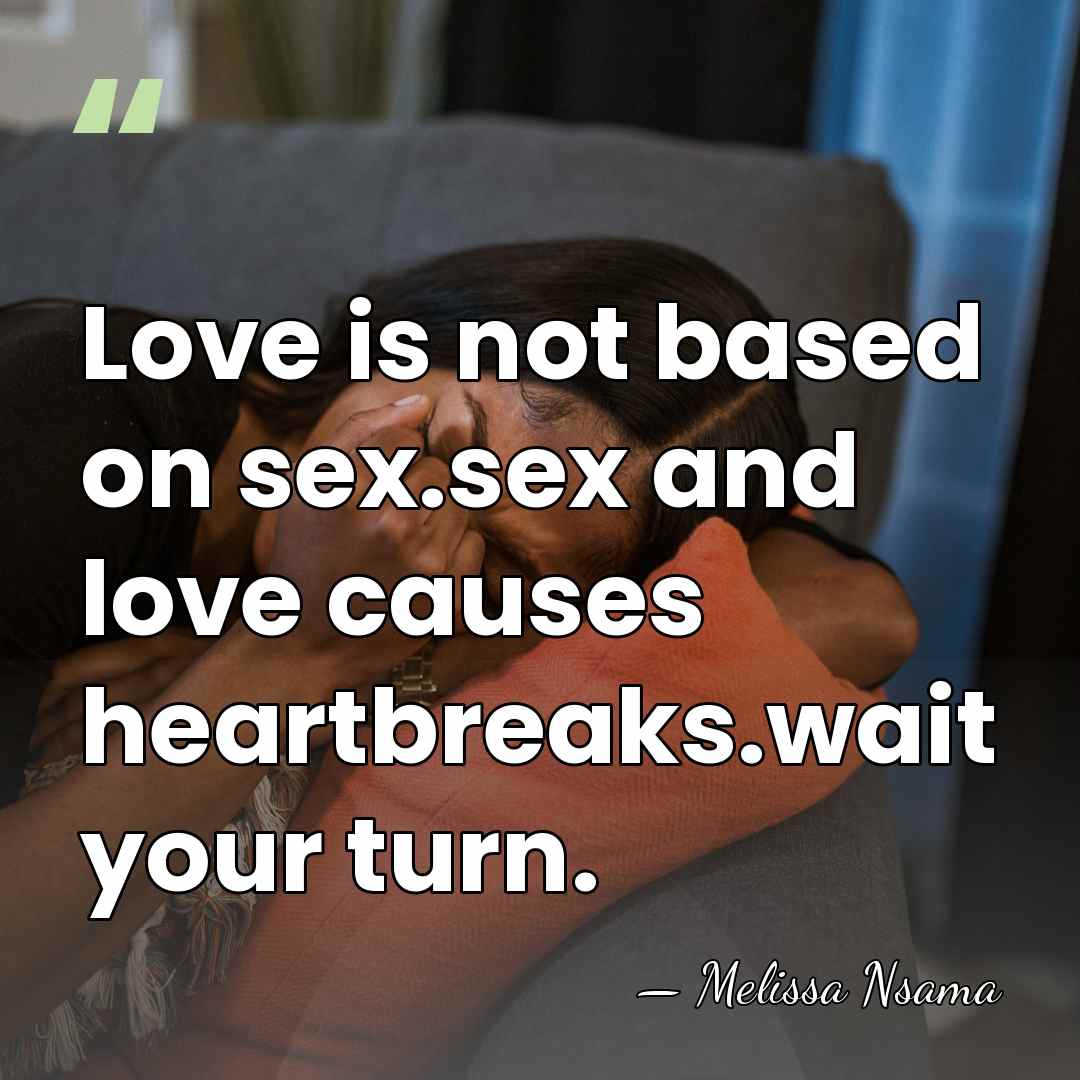 Love is not based on sex.sex and love causes heartbreaks.wait your turn. - Melissa Nsama