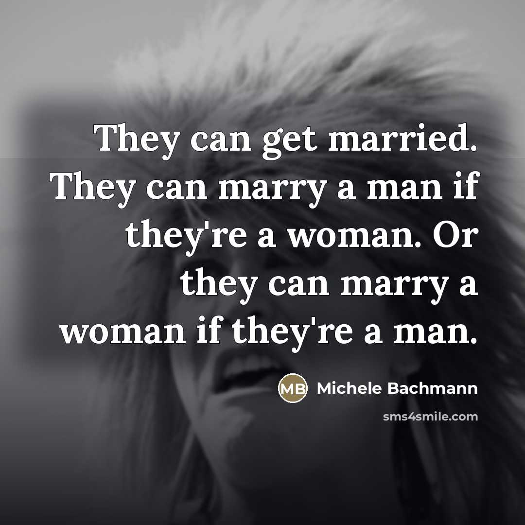 “They can get married. They can marry a man if…” quote by Michele Bachmann