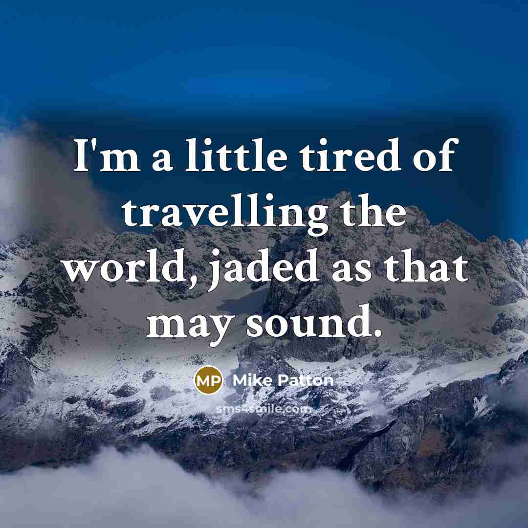 “I'm a little tired of travelling the world, jaded as that may sound.” quote by Mike Patton