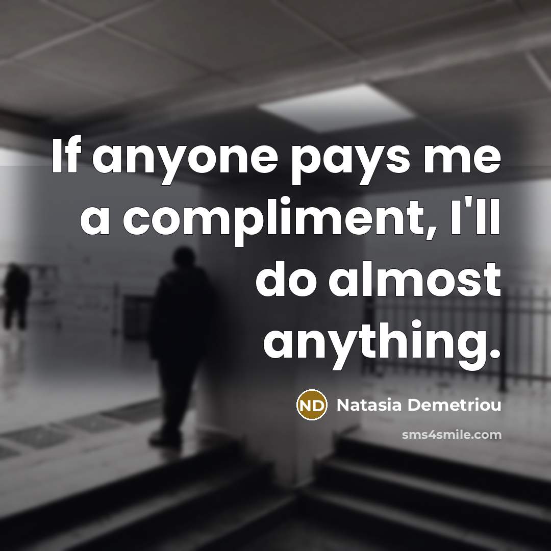“If anyone pays me a compliment, I'll do almost anything.…” quote by Natasia Demetriou