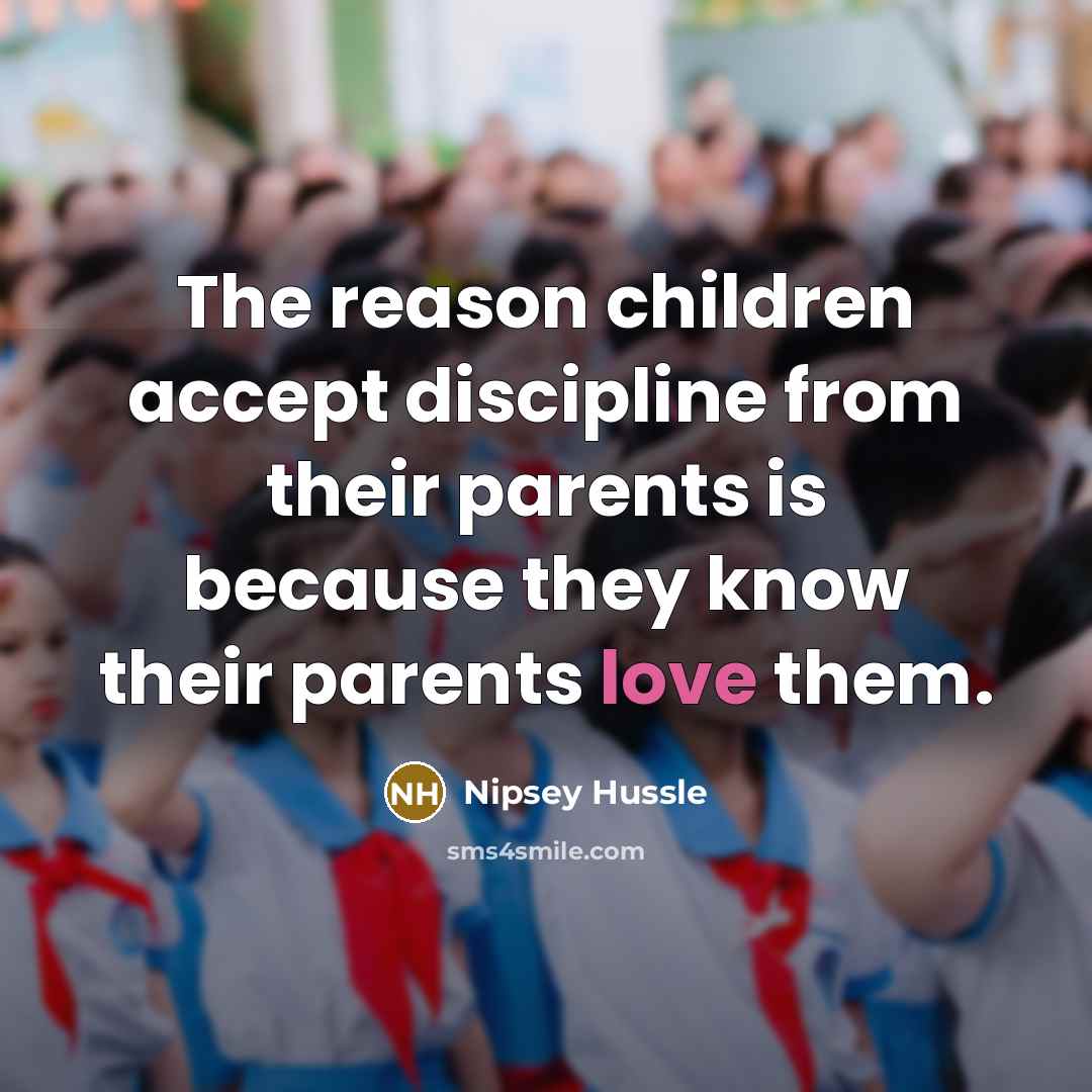 “The reason children accept discipline from their parents is because…” quote by Nipsey Hussle