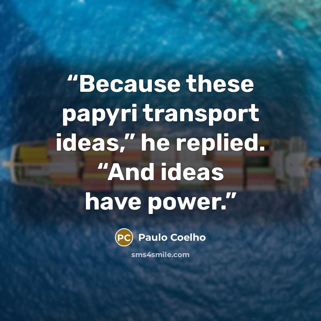 “Because these papyri transport ideas,” he replied. “And ideas have power.” quote by Paulo Coelho
