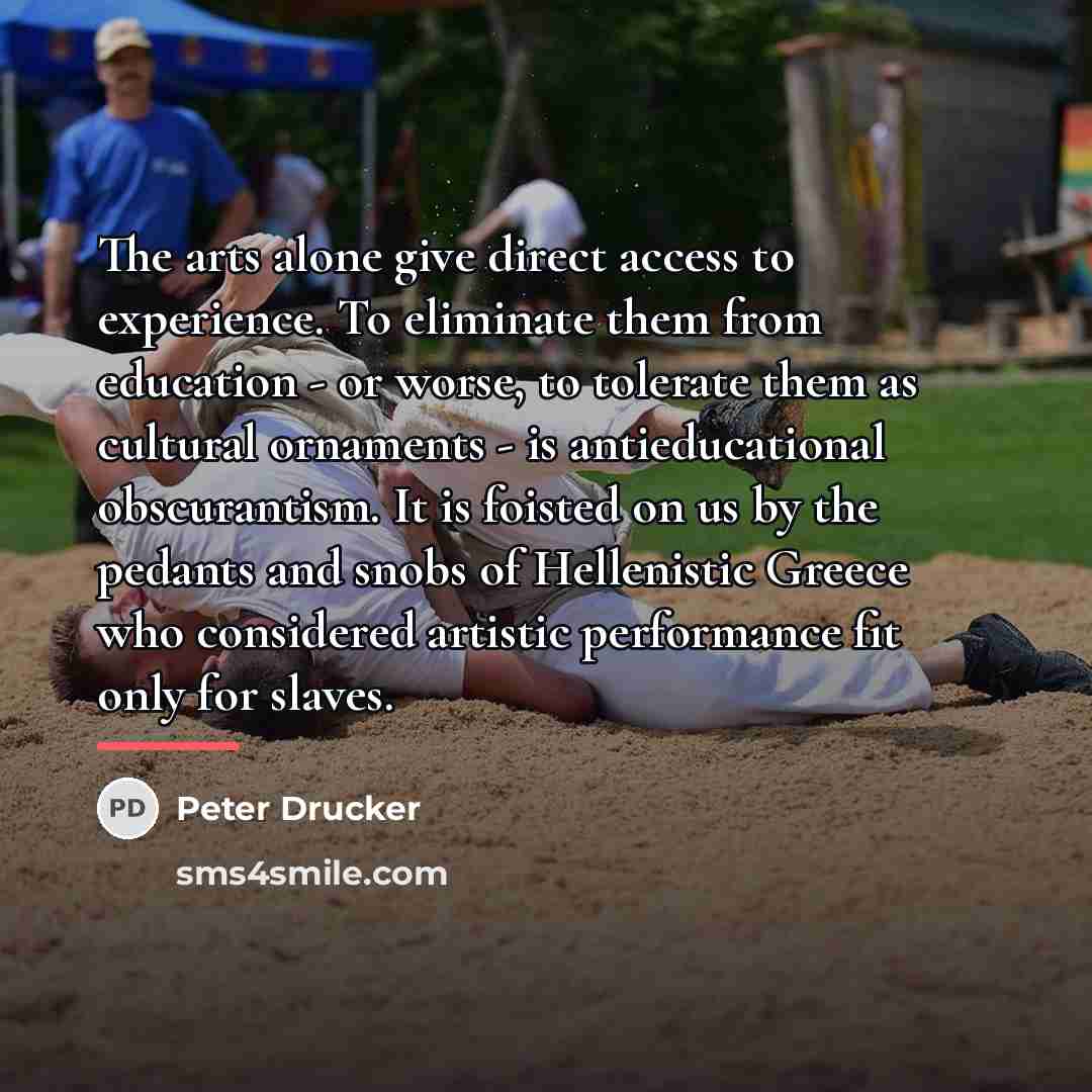 “The arts alone give direct access to experience. To eliminate…” quote by Peter Drucker