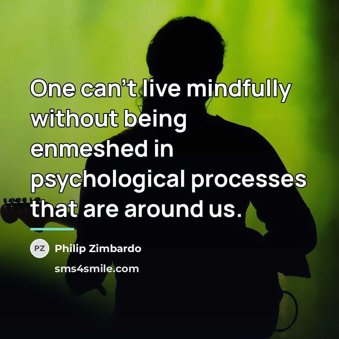 “One can't live mindfully without being enmeshed in psychological processes…” quote by Philip Zimbardo
