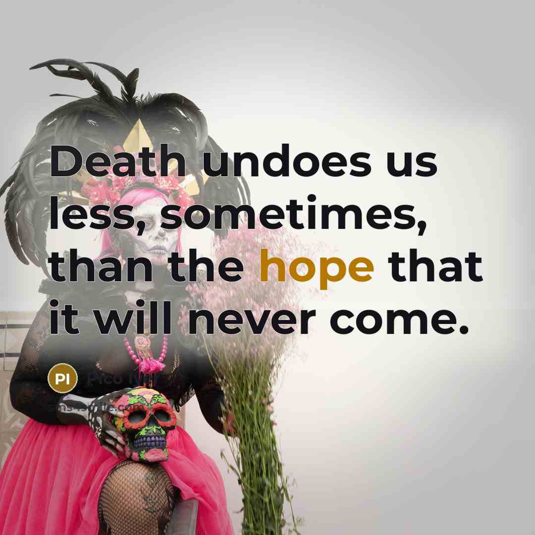 “Death undoes us less, sometimes, than the hope that it…” quote by Pico Iyer