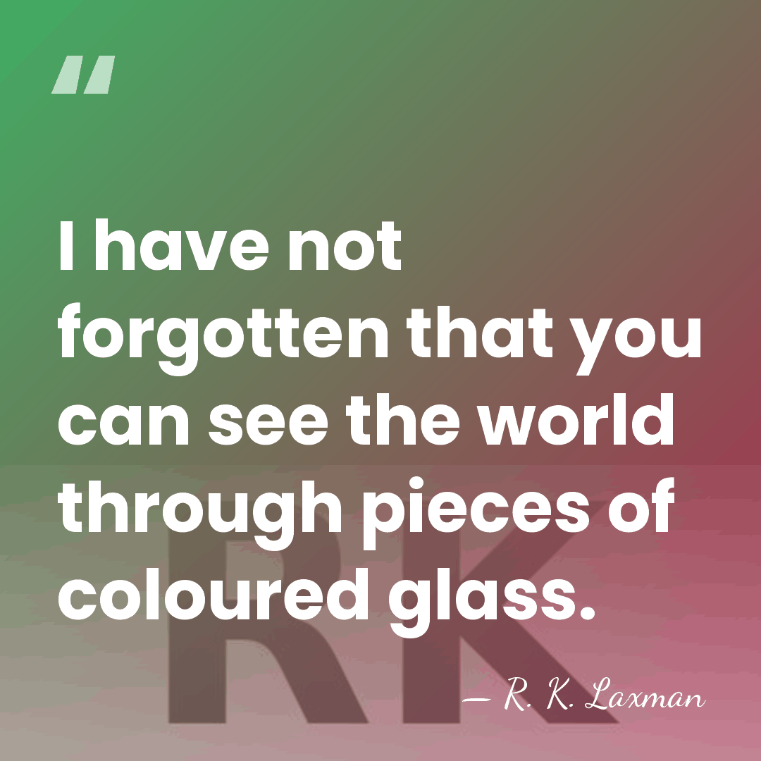 I have not forgotten that you can see the world through pieces&hellip; - R. K. Laxman