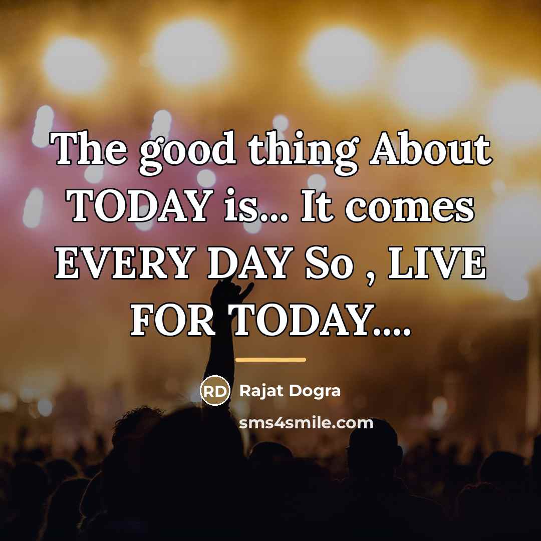 “The good thing About TODAY is... It comes EVERY DAY…” quote by Rajat Dogra