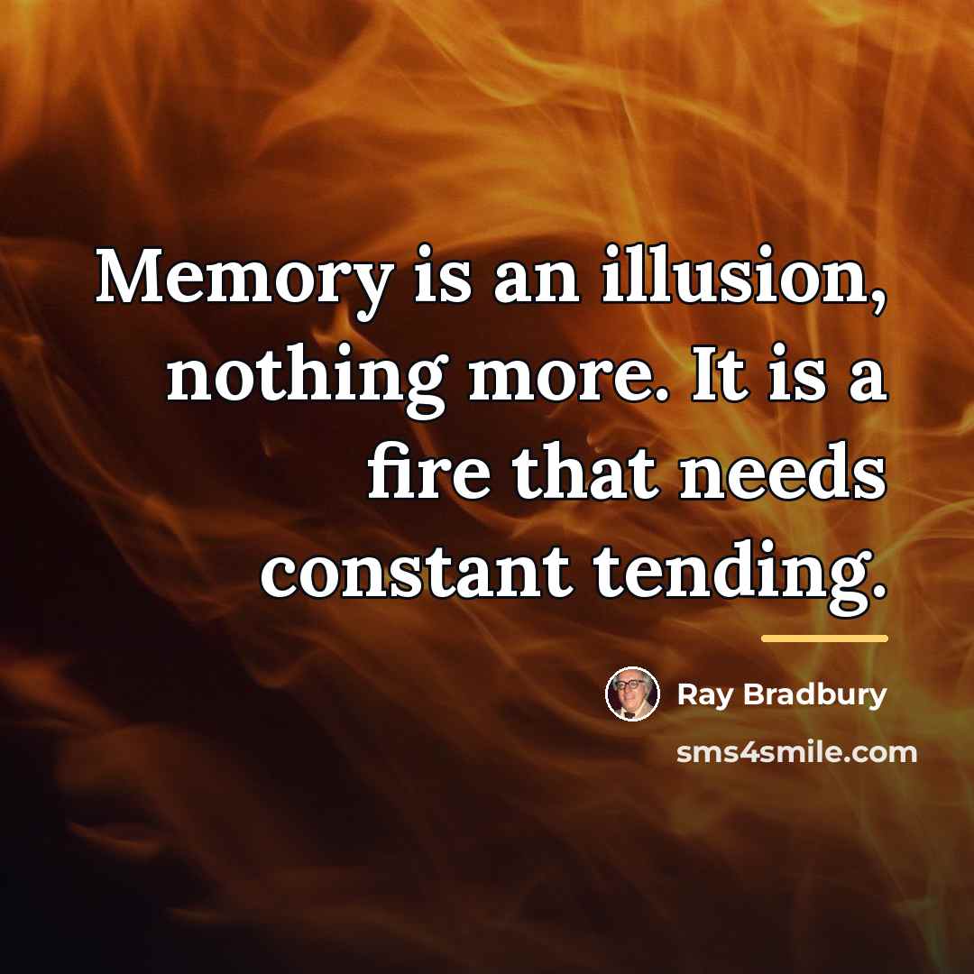 “Memory is an illusion, nothing more. It is a fire…” quote by Ray Bradbury