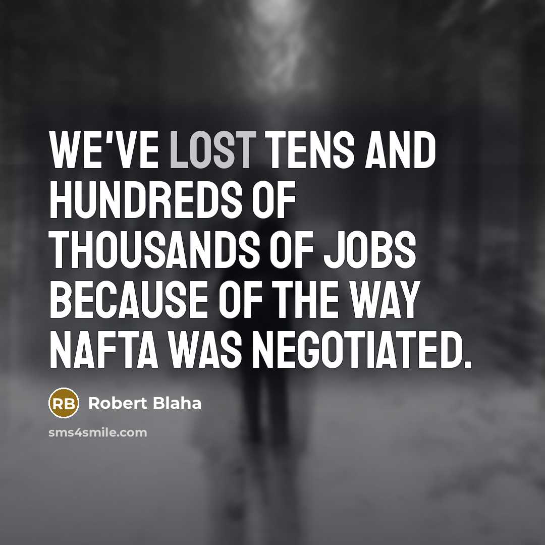 “We've lost tens and hundreds of thousands of jobs because…” quote by Robert Blaha