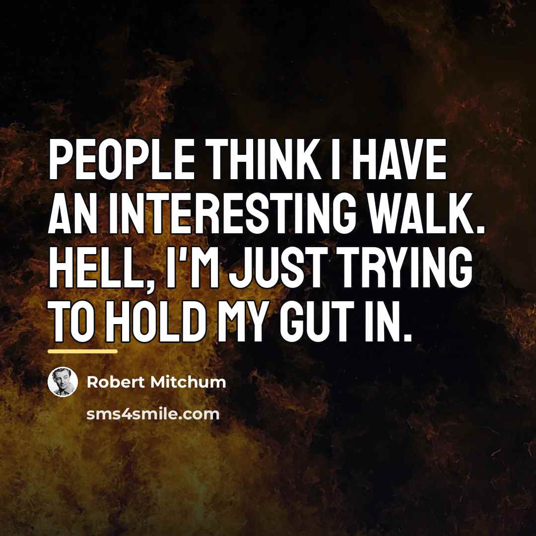“People think I have an interesting walk. Hell, I'm just…” quote by Robert Mitchum