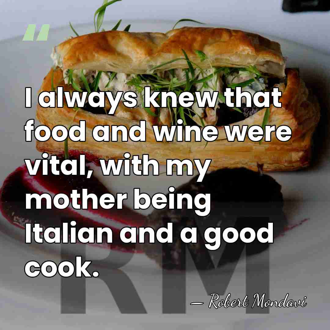I always knew that food and wine were vital, with my mother&hellip; - Robert Mondavi