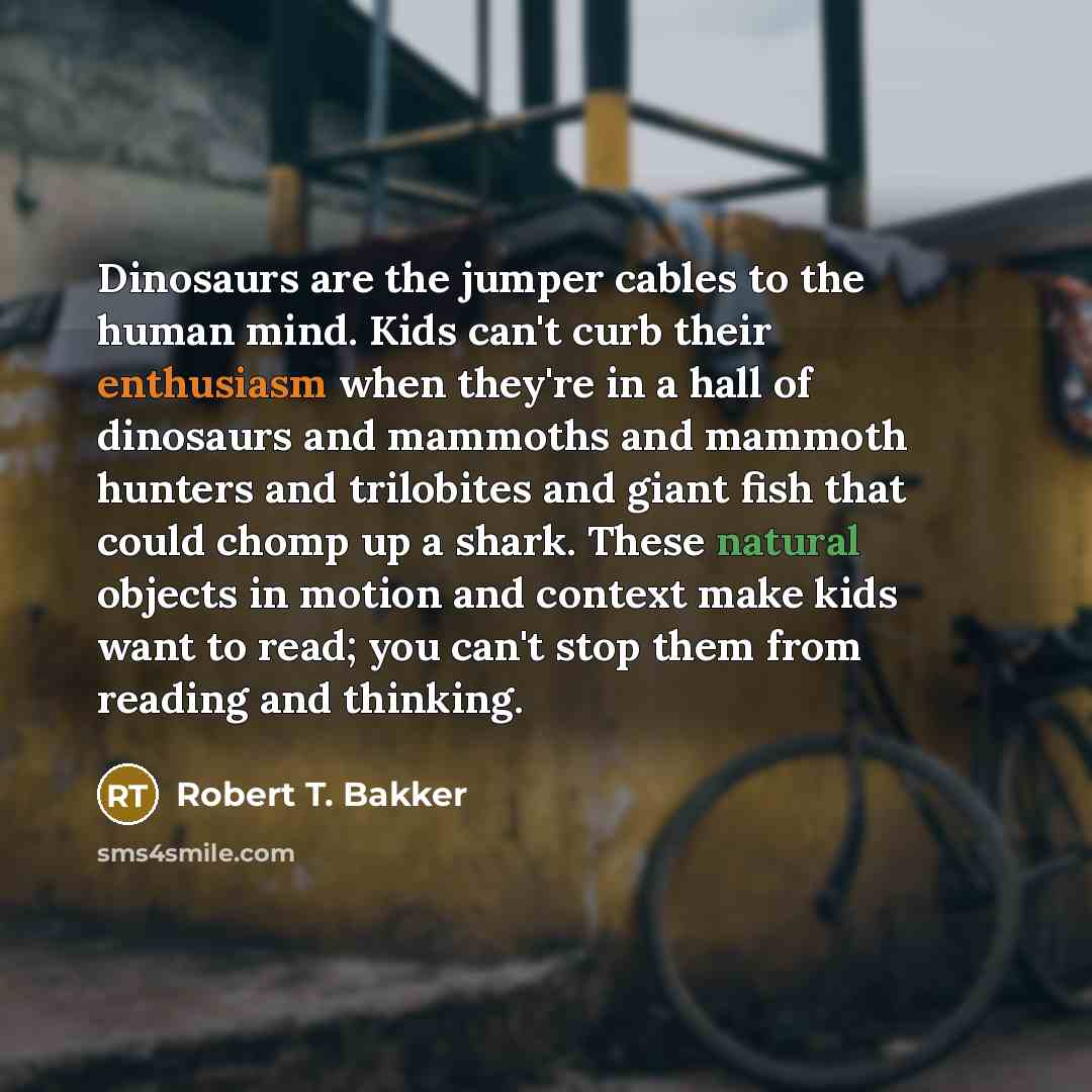 “Dinosaurs are the jumper cables to the human mind. Kids…” quote by Robert T. Bakker