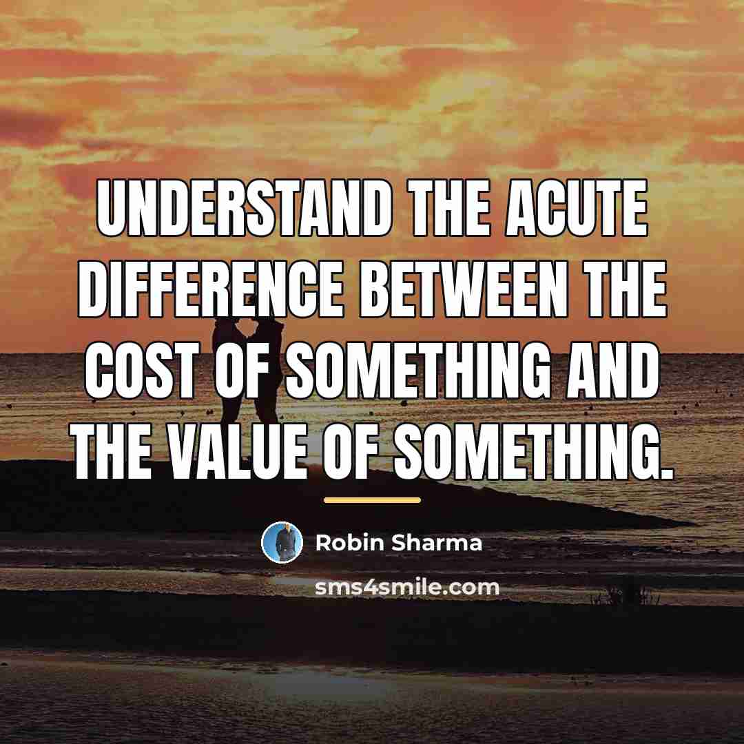 “Understand the acute difference between the cost of something and…” quote by Robin Sharma