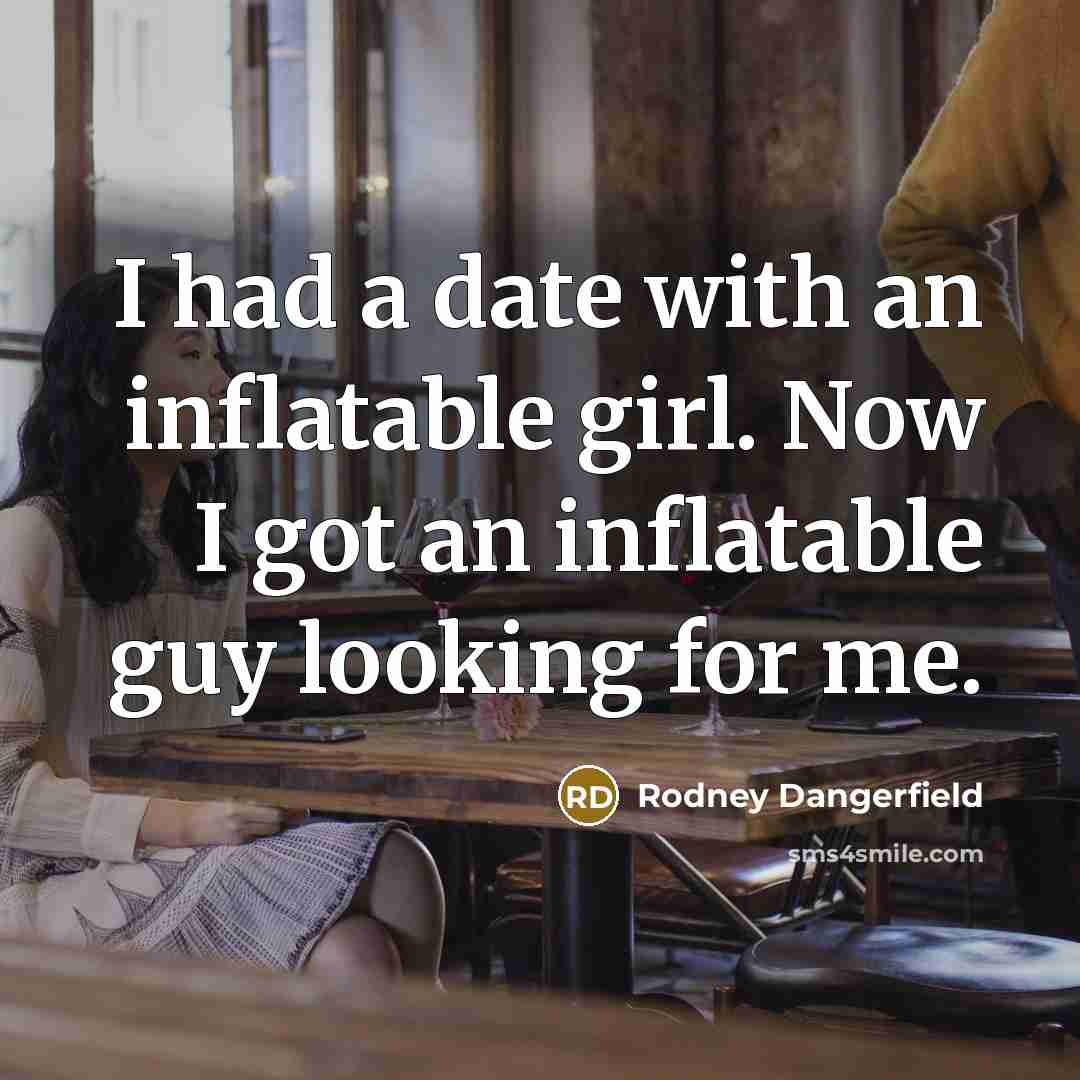 “I had a date with an inflatable girl. Now I…” quote by Rodney Dangerfield