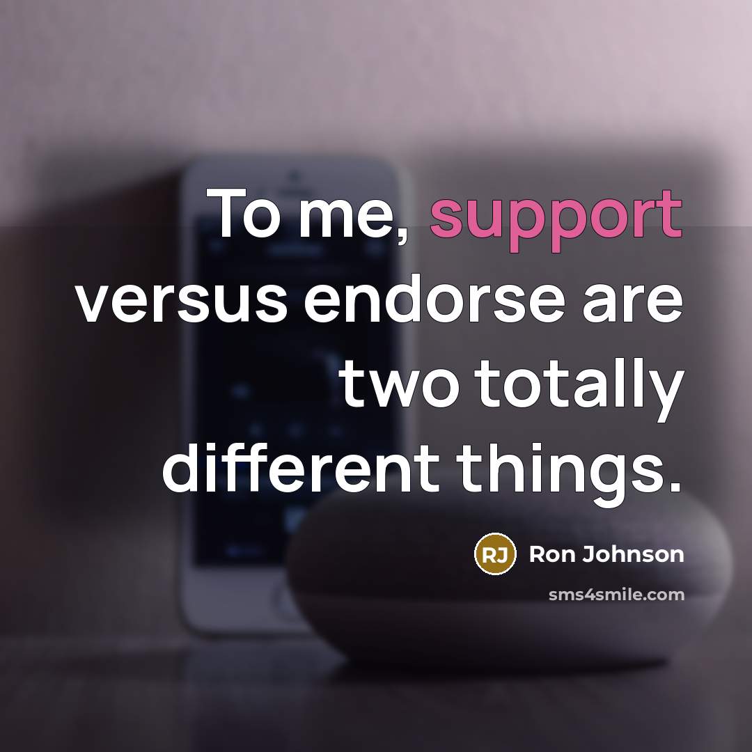 “To me, support versus endorse are two totally different things.…” quote by Ron Johnson