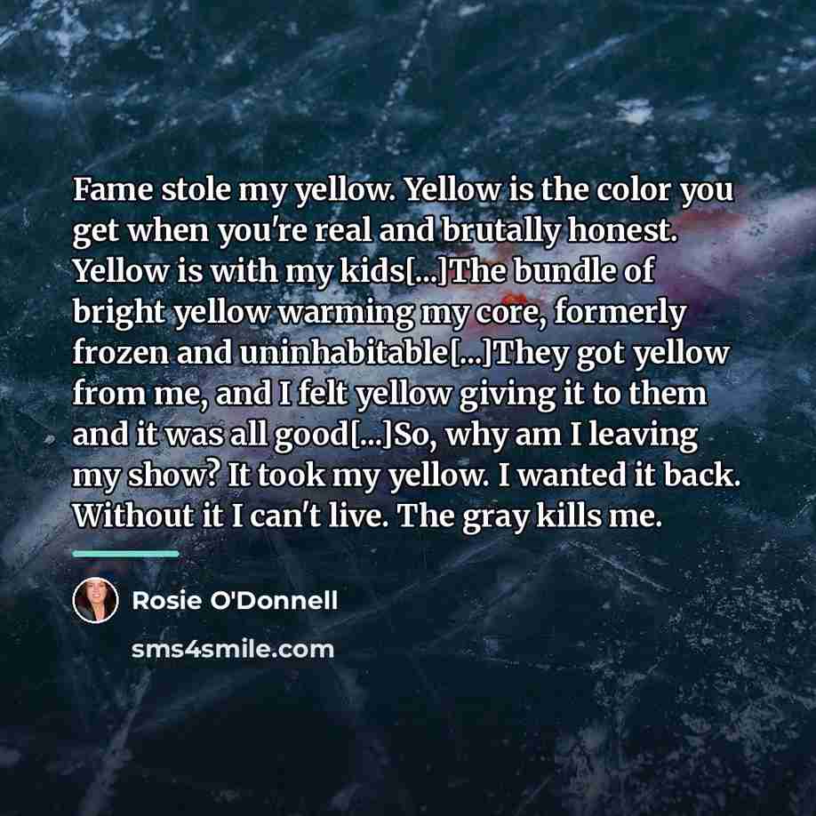 “Fame stole my yellow. Yellow is the color you get…” quote by Rosie O'Donnell