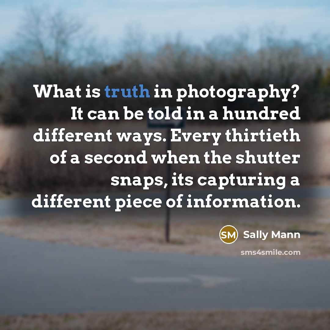 “What is truth in photography? It can be told in…” quote by Sally Mann