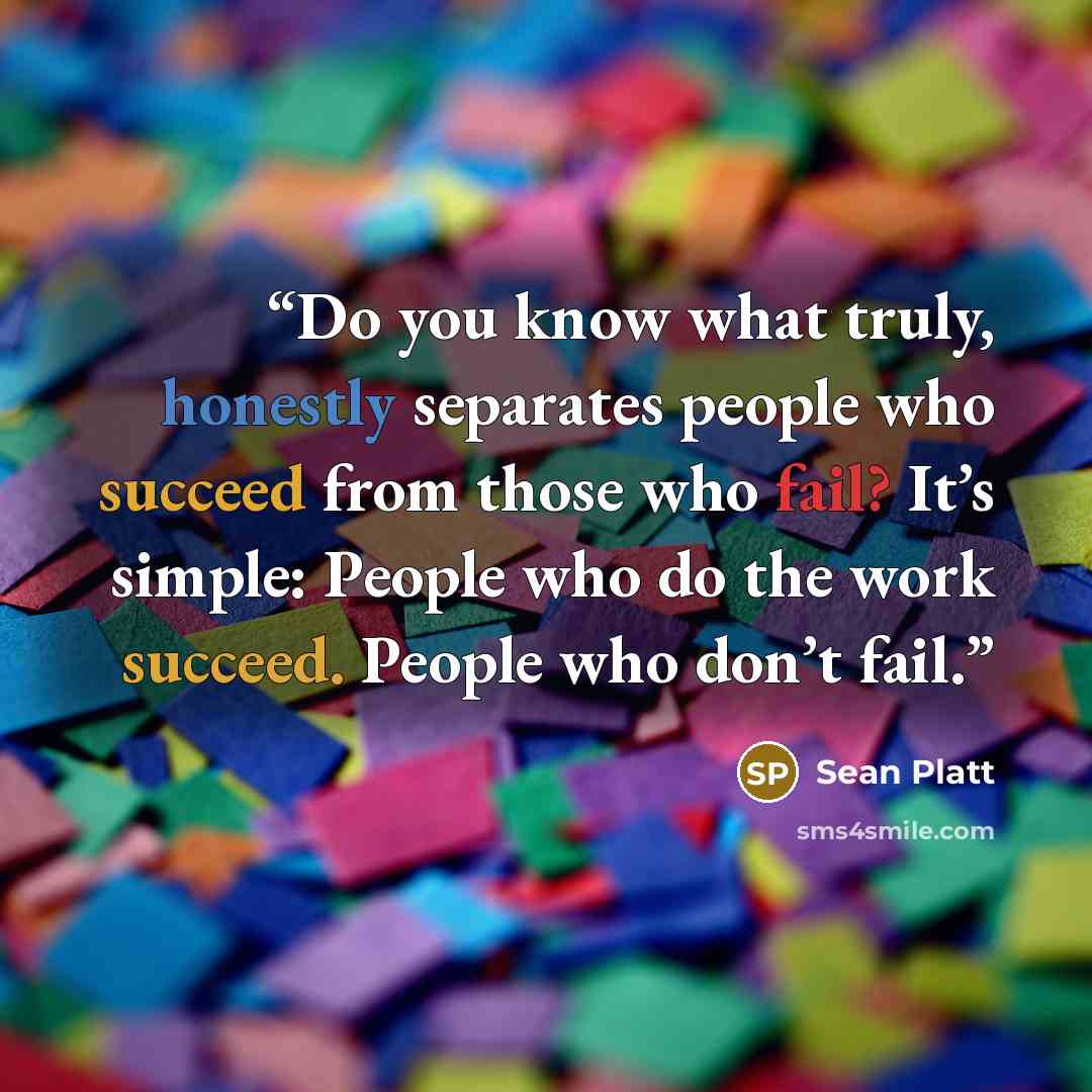 “Do you know what truly, honestly separates people who succeed from those who fail? It’s simple: People who do the work succeed. People who don’t fail.” quote by Sean Platt