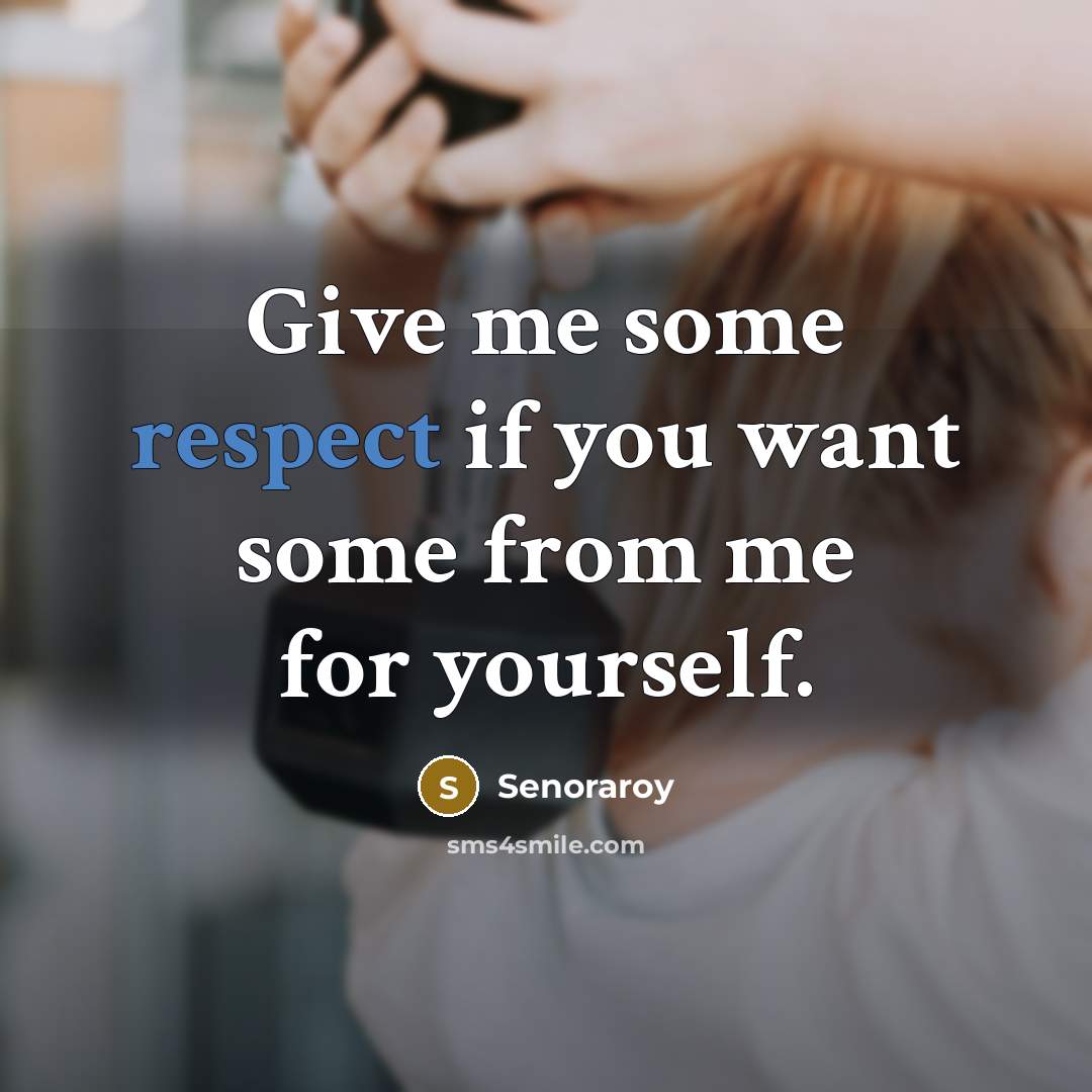 “Give me some respect if you want some from me…” quote by Senoraroy