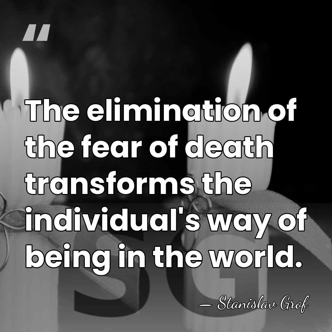 The elimination of the fear of death transforms the individual's way of&hellip; - Stanislav Grof