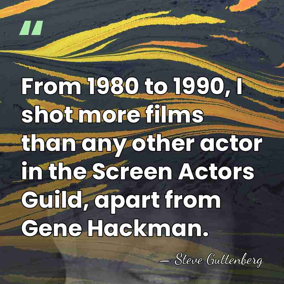 From 1980 to 1990, I shot more films than any other actor&hellip; - Steve Guttenberg