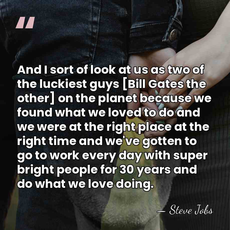 And I sort of look at us as two of the luckiest&hellip; - Steve Jobs