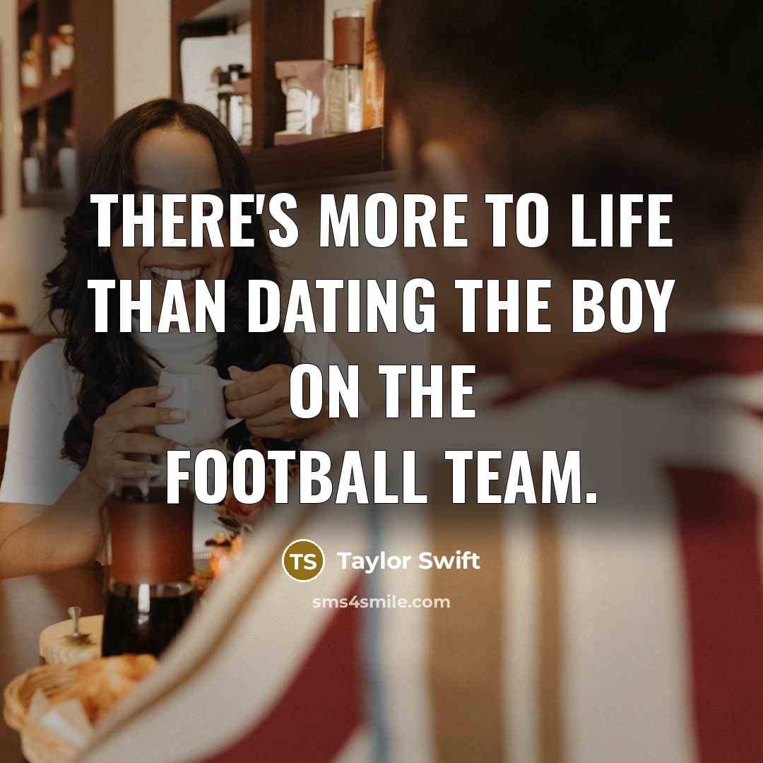 “There's more to life than dating the boy on the…” quote by Taylor Swift