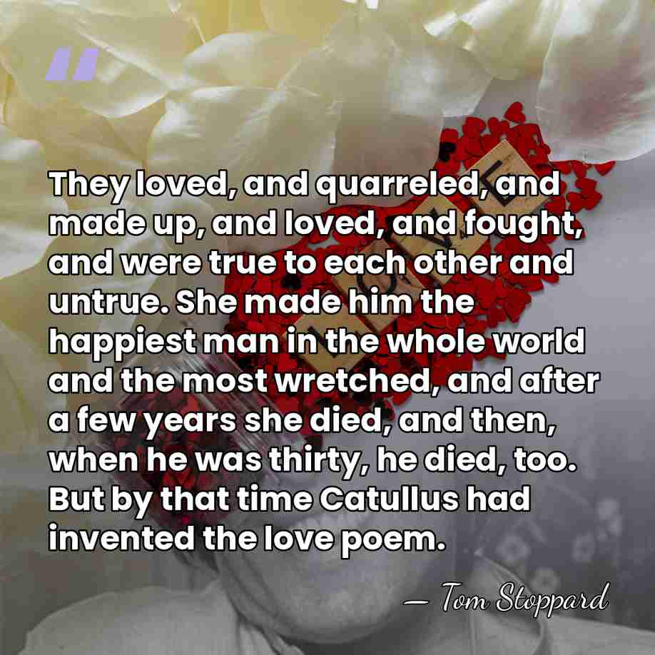 They loved, and quarreled, and made up, and loved, and fought, and&hellip; - Tom Stoppard