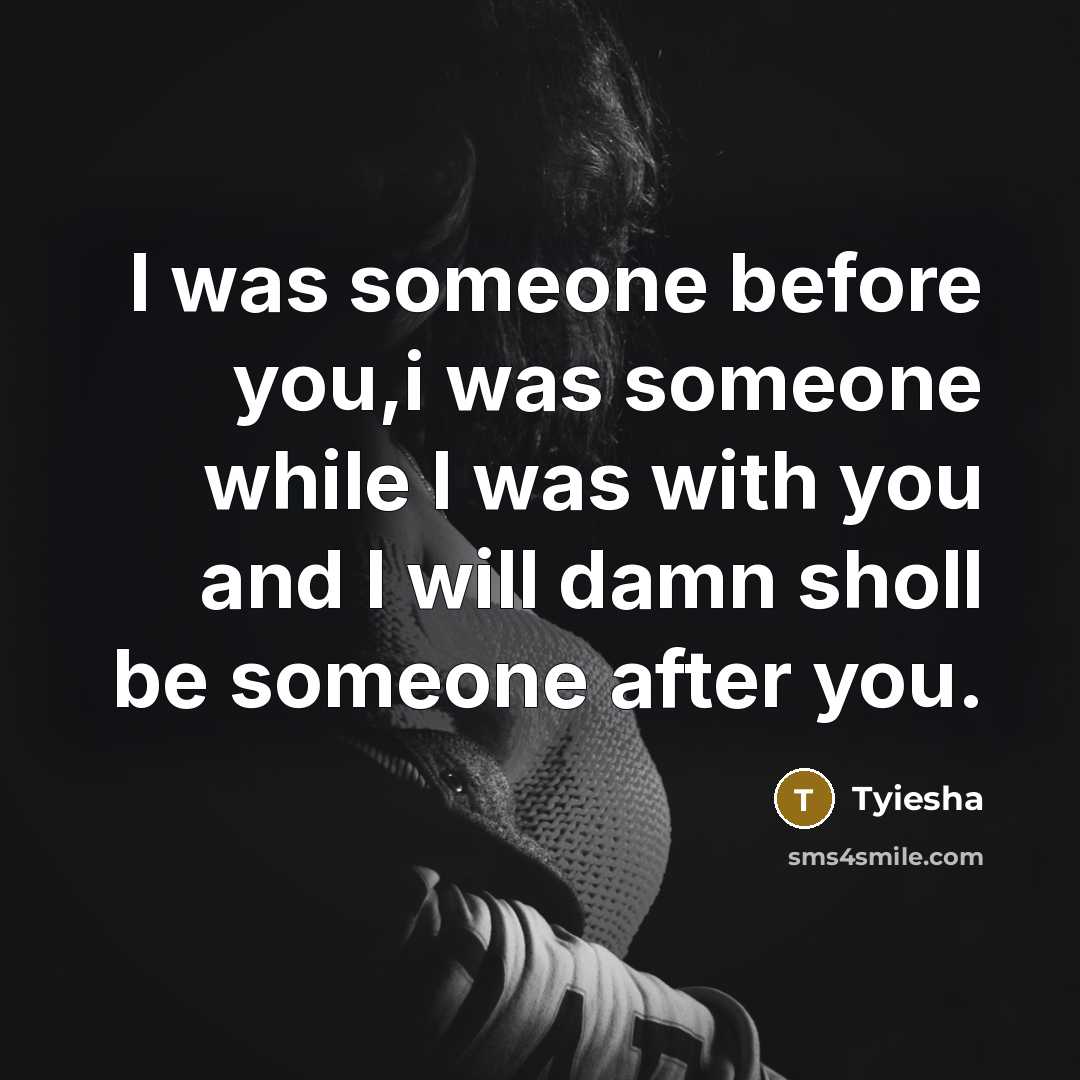 “I was someone before you,i was someone while I was…” quote by TYIESHA