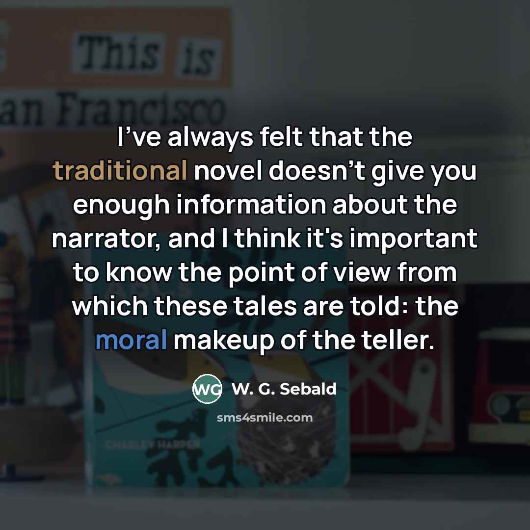 “I've always felt that the traditional novel doesn't give you…” quote by W. G. Sebald