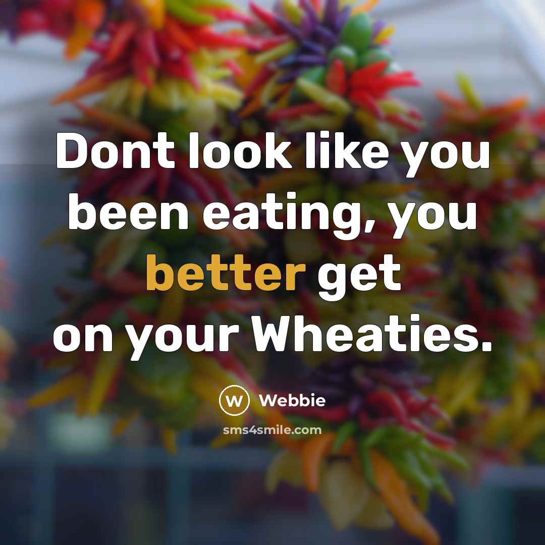 “Dont look like you been eating, you better get on your Wheaties.” quote by Webbie