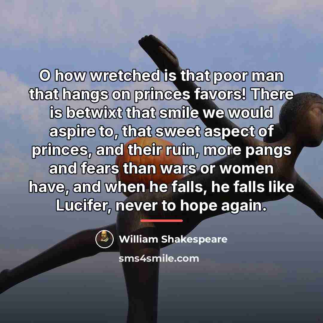 “O how wretched is that poor man that hangs on…” quote by William Shakespeare