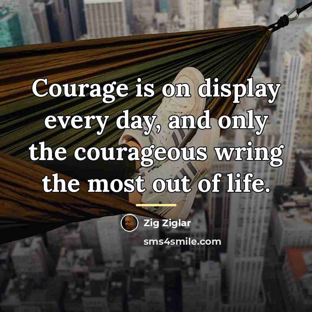 “Courage is on display every day, and only the courageous…” quote by Zig Ziglar