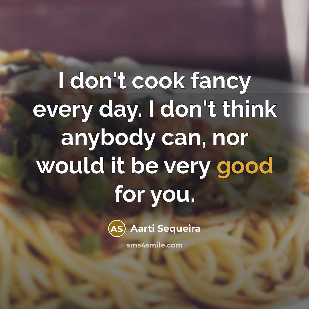 “I don't cook fancy every day. I don't think anybody…” quote by Aarti Sequeira