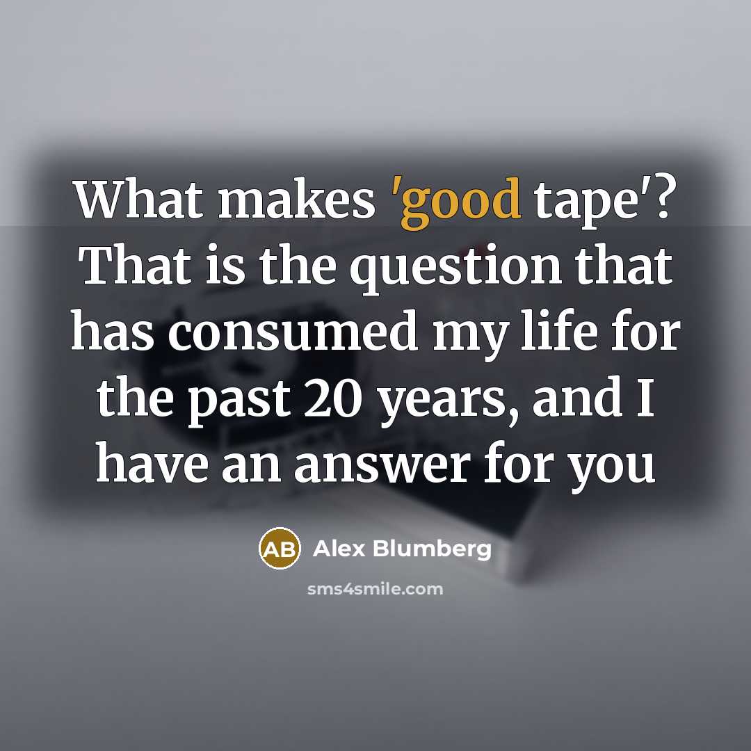 “What makes 'good tape'? That is the question that has…” quote by Alex Blumberg