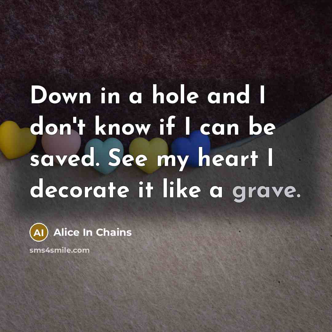 “Down in a hole and I don't know if I…” quote by Alice In Chains