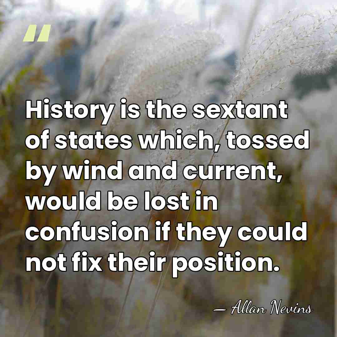 History is the sextant of states which, tossed by wind and current,&hellip; - Allan Nevins