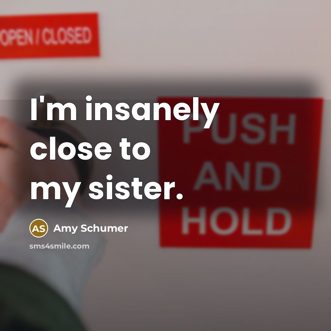 “I'm insanely close to my sister.…” quote by Amy Schumer