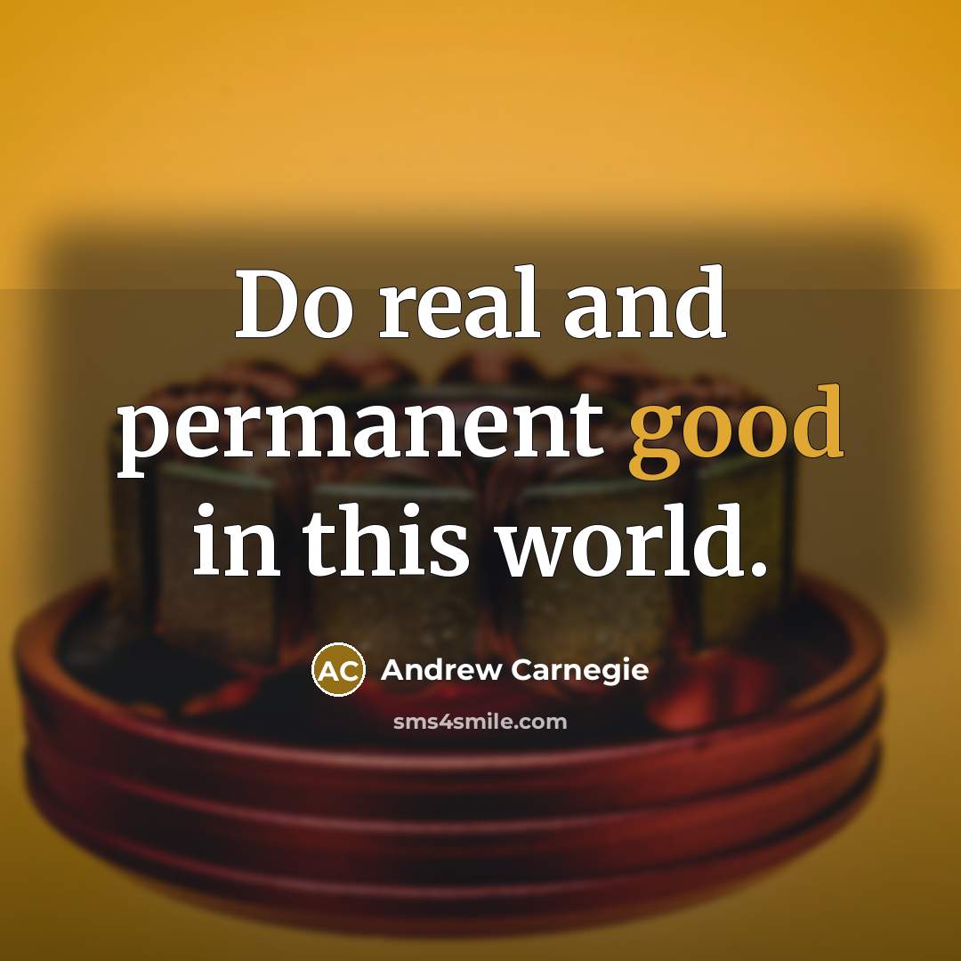 “Do real and permanent good in this world.” quote by Andrew Carnegie