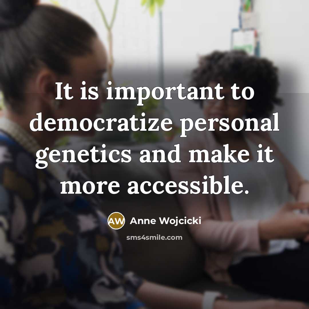 “It is important to democratize personal genetics and make it…” quote by Anne Wojcicki